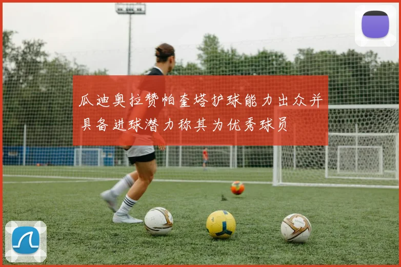 瓜迪奥拉赞帕奎塔护球能力出众并具备进球潜力称其为优秀球员