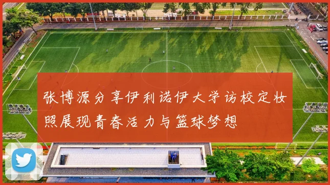 张博源分享伊利诺伊大学访校定妆照展现青春活力与篮球梦想