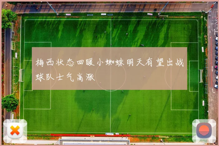 梅西状态回暖小蜘蛛明天有望出战球队士气高涨