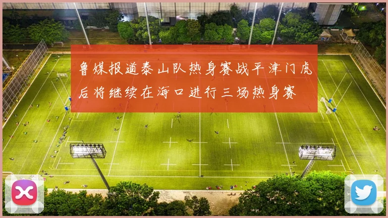 鲁媒报道泰山队热身赛战平津门虎后将继续在海口进行三场热身赛