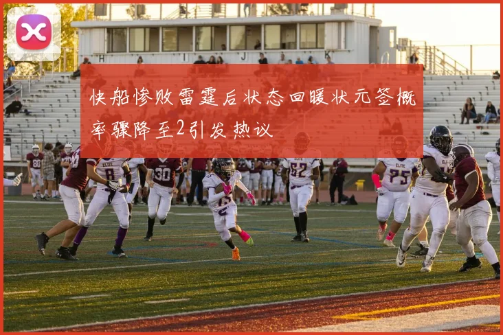 快船惨败雷霆后状态回暖状元签概率骤降至2引发热议