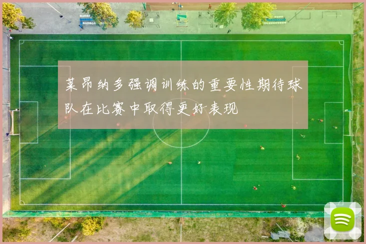 莱昂纳多强调训练的重要性期待球队在比赛中取得更好表现