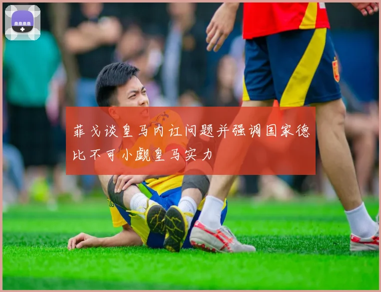 菲戈谈皇马内讧问题并强调国家德比不可小觑皇马实力