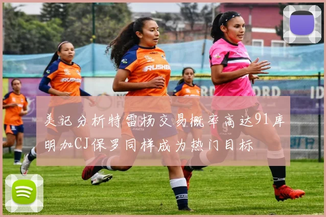美记分析特雷杨交易概率高达91库明加CJ保罗同样成为热门目标