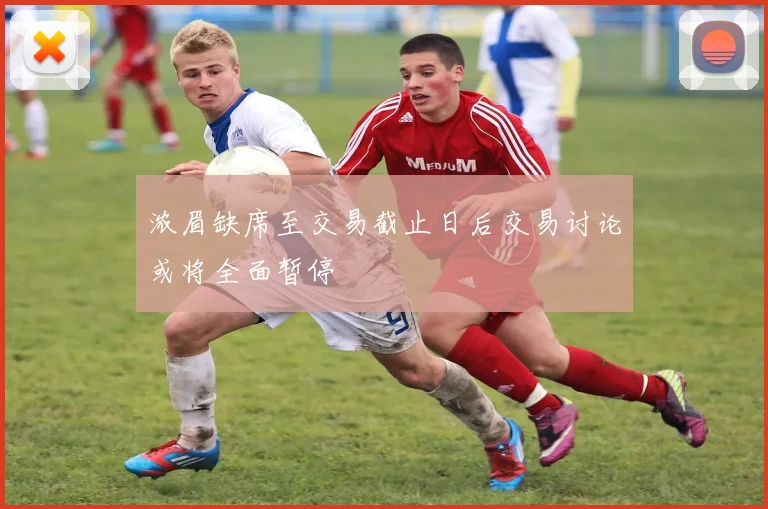 浓眉缺席至交易截止日后交易讨论或将全面暂停
